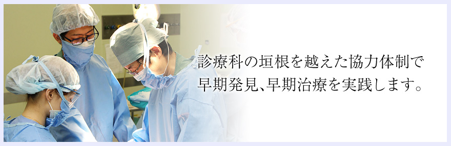 診療科の垣根を越えた協力体制で、早期発見、早期治療を実践します。