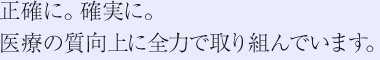 正確に。確実に。医療の質向上に全力で取り組んでいます。