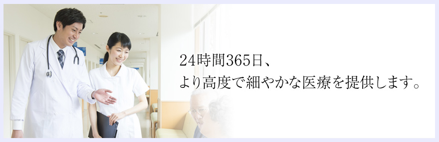 24時間365日、より高度で細やかな医療を提供します。